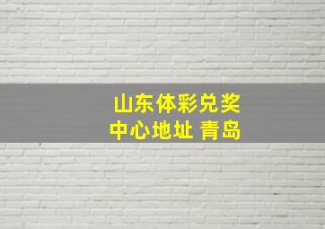 山东体彩兑奖中心地址 青岛